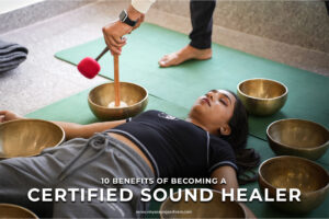 10 Benefits of Becoming a Certified Sound Healer 300x200